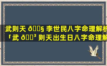 武则天 🐧 李世民八字命理解析「武 🐳 则天出生日八字命理解析」